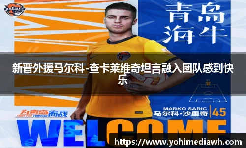 新晋外援马尔科-查卡莱维奇坦言融入团队感到快乐