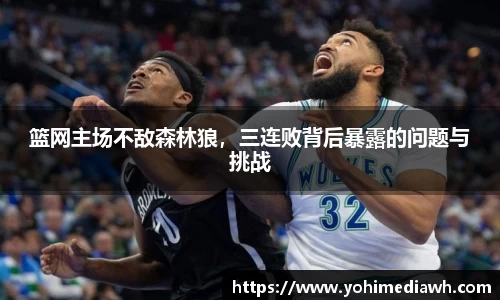 篮网主场不敌森林狼，三连败背后暴露的问题与挑战