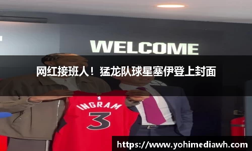 网红接班人！猛龙队球星塞伊登上封面