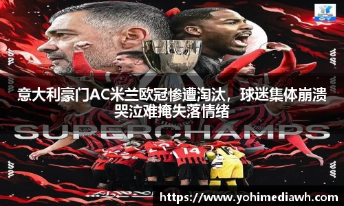 意大利豪门AC米兰欧冠惨遭淘汰，球迷集体崩溃哭泣难掩失落情绪