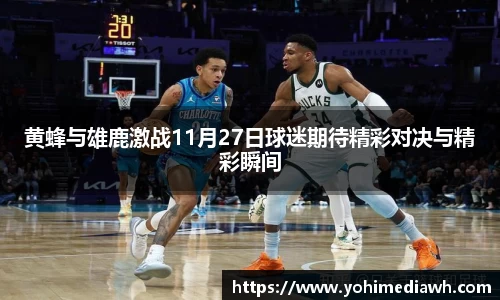 黄蜂与雄鹿激战11月27日球迷期待精彩对决与精彩瞬间