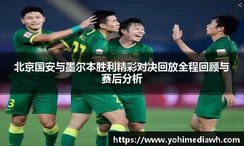 北京国安与墨尔本胜利精彩对决回放全程回顾与赛后分析