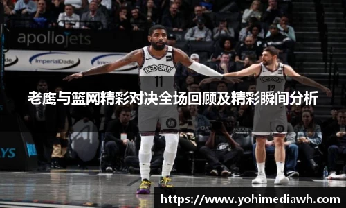 老鹰与篮网精彩对决全场回顾及精彩瞬间分析