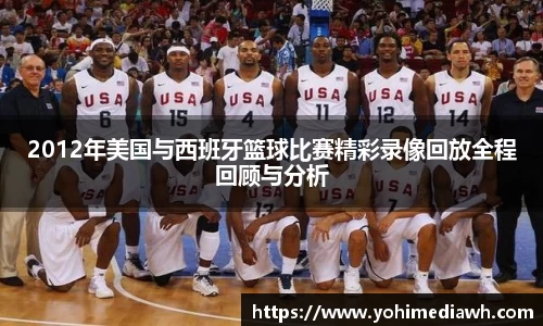 2012年美国与西班牙篮球比赛精彩录像回放全程回顾与分析