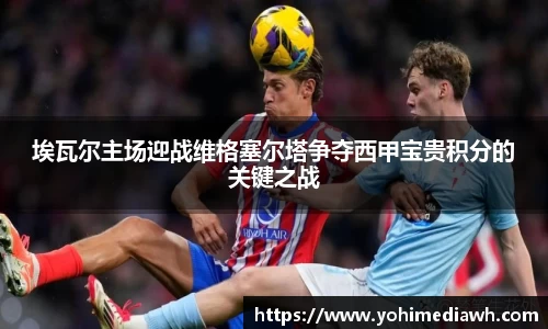 埃瓦尔主场迎战维格塞尔塔争夺西甲宝贵积分的关键之战