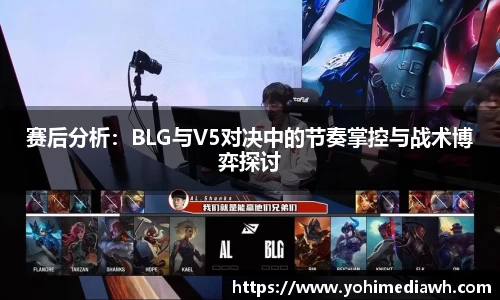 赛后分析：BLG与V5对决中的节奏掌控与战术博弈探讨
