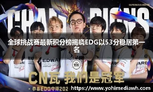 全球挑战赛最新积分榜揭晓EDG以53分稳居第一名